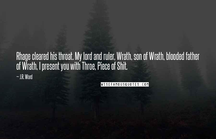 J.R. Ward Quotes: Rhage cleared his throat. My lord and ruler, Wrath, son of Wrath, blooded father of Wrath, I present you with Throe, Piece of Shit.