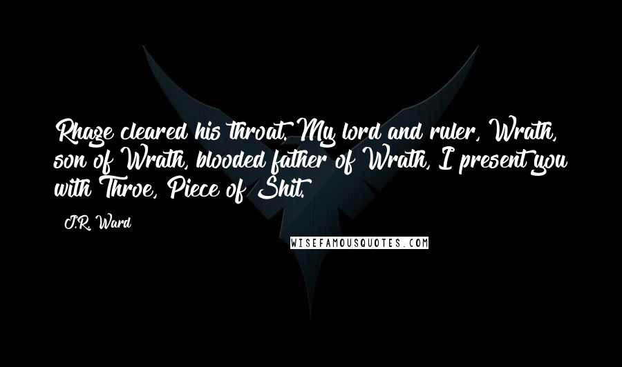 J.R. Ward Quotes: Rhage cleared his throat. My lord and ruler, Wrath, son of Wrath, blooded father of Wrath, I present you with Throe, Piece of Shit.