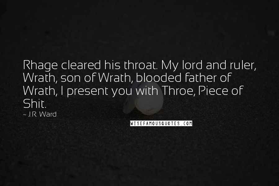 J.R. Ward Quotes: Rhage cleared his throat. My lord and ruler, Wrath, son of Wrath, blooded father of Wrath, I present you with Throe, Piece of Shit.