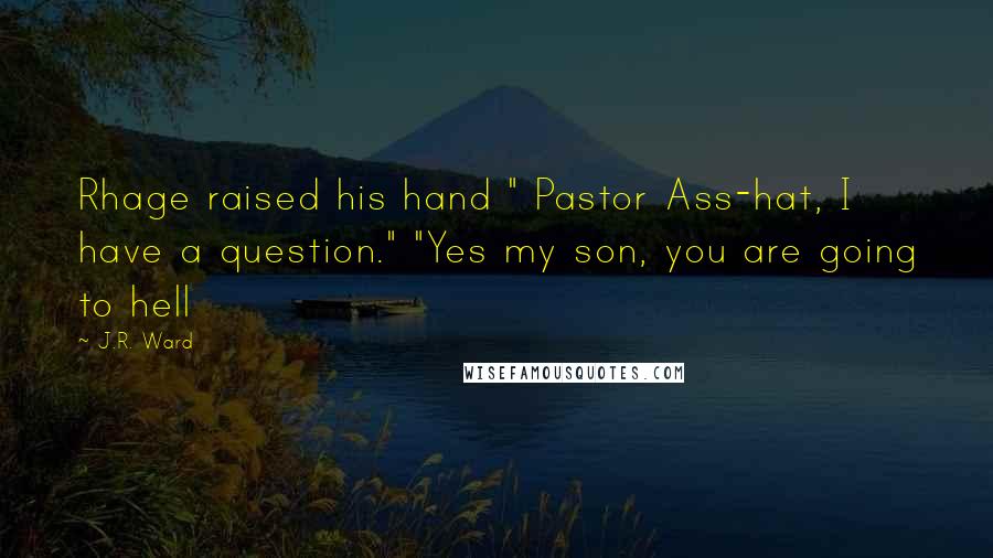 J.R. Ward Quotes: Rhage raised his hand " Pastor Ass-hat, I have a question." "Yes my son, you are going to hell