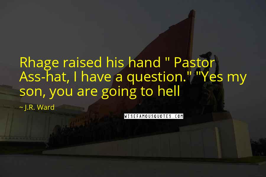 J.R. Ward Quotes: Rhage raised his hand " Pastor Ass-hat, I have a question." "Yes my son, you are going to hell