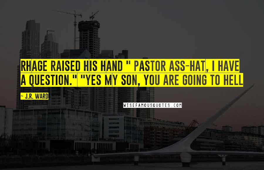 J.R. Ward Quotes: Rhage raised his hand " Pastor Ass-hat, I have a question." "Yes my son, you are going to hell