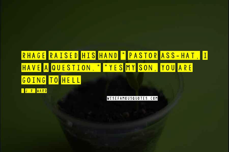 J.R. Ward Quotes: Rhage raised his hand " Pastor Ass-hat, I have a question." "Yes my son, you are going to hell