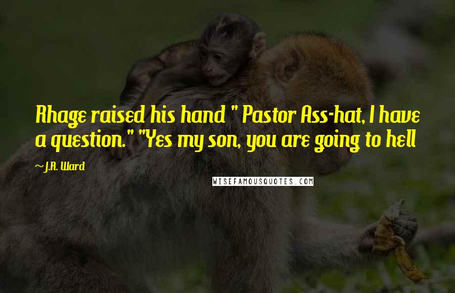 J.R. Ward Quotes: Rhage raised his hand " Pastor Ass-hat, I have a question." "Yes my son, you are going to hell