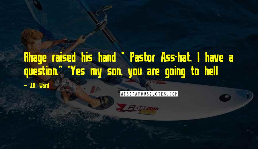J.R. Ward Quotes: Rhage raised his hand " Pastor Ass-hat, I have a question." "Yes my son, you are going to hell