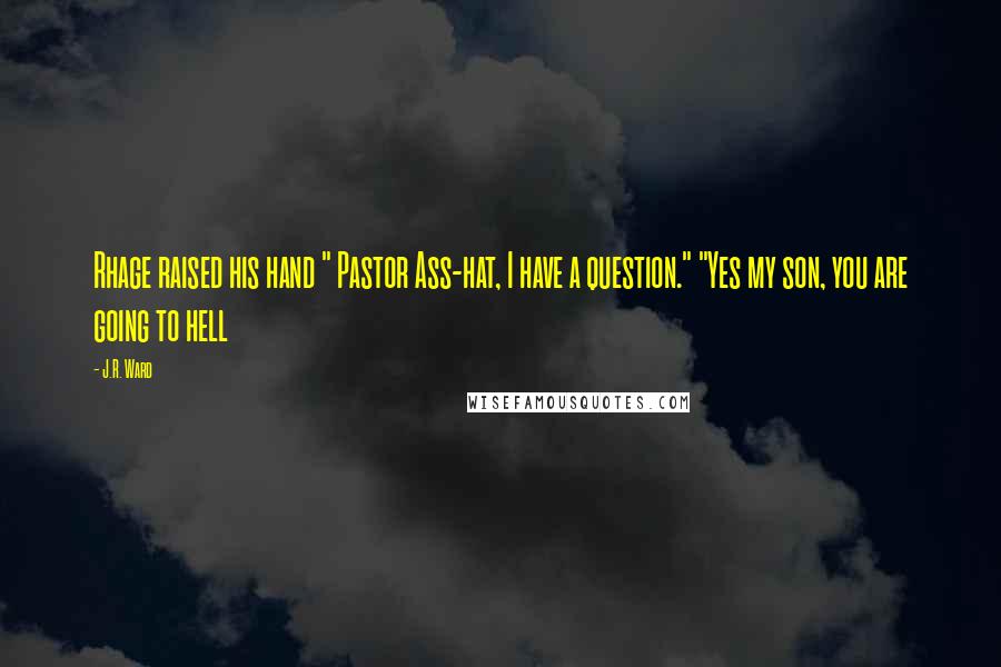J.R. Ward Quotes: Rhage raised his hand " Pastor Ass-hat, I have a question." "Yes my son, you are going to hell