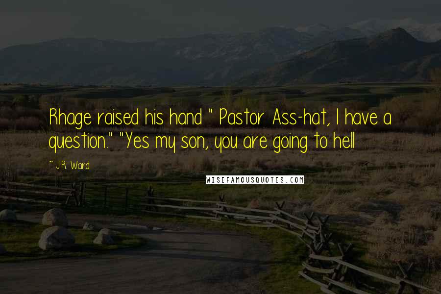J.R. Ward Quotes: Rhage raised his hand " Pastor Ass-hat, I have a question." "Yes my son, you are going to hell