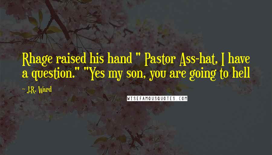 J.R. Ward Quotes: Rhage raised his hand " Pastor Ass-hat, I have a question." "Yes my son, you are going to hell