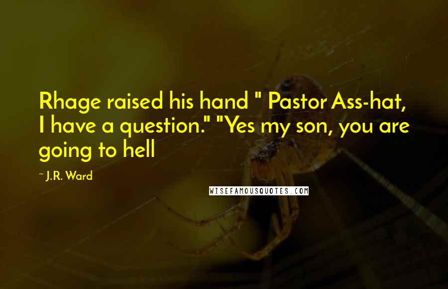 J.R. Ward Quotes: Rhage raised his hand " Pastor Ass-hat, I have a question." "Yes my son, you are going to hell