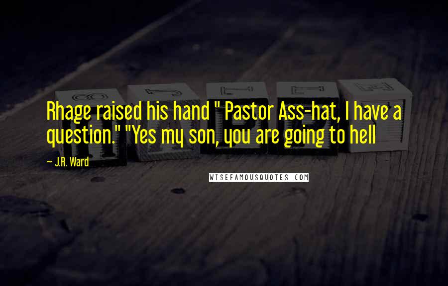 J.R. Ward Quotes: Rhage raised his hand " Pastor Ass-hat, I have a question." "Yes my son, you are going to hell