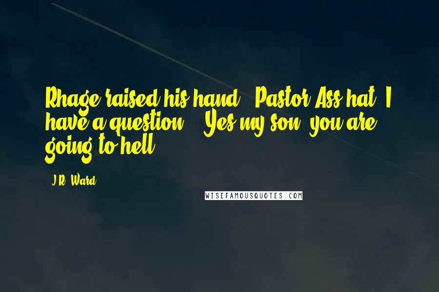 J.R. Ward Quotes: Rhage raised his hand " Pastor Ass-hat, I have a question." "Yes my son, you are going to hell