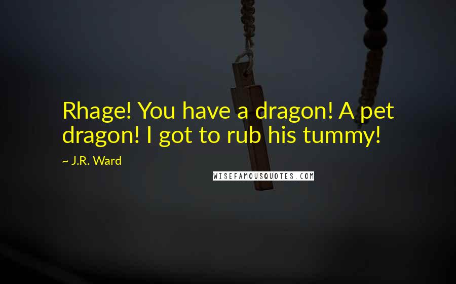 J.R. Ward Quotes: Rhage! You have a dragon! A pet dragon! I got to rub his tummy!