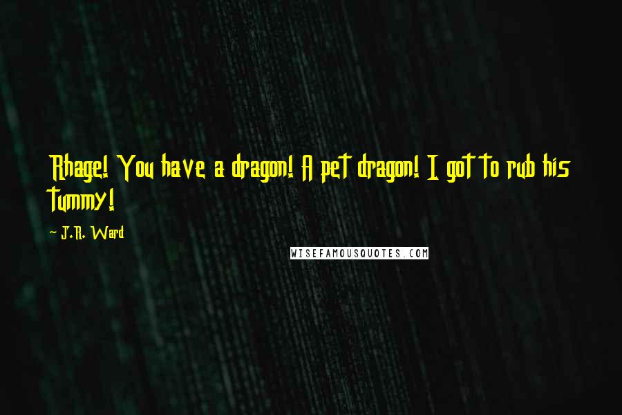 J.R. Ward Quotes: Rhage! You have a dragon! A pet dragon! I got to rub his tummy!