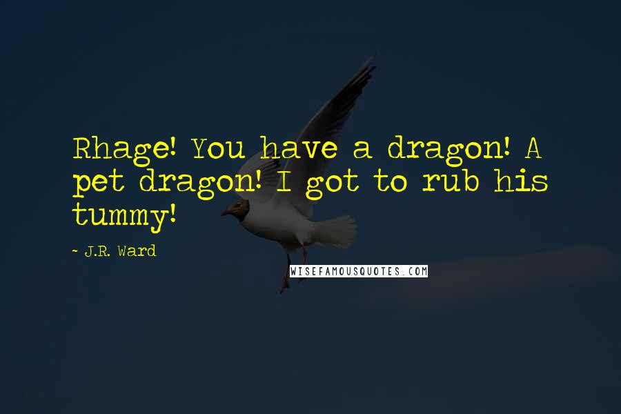 J.R. Ward Quotes: Rhage! You have a dragon! A pet dragon! I got to rub his tummy!