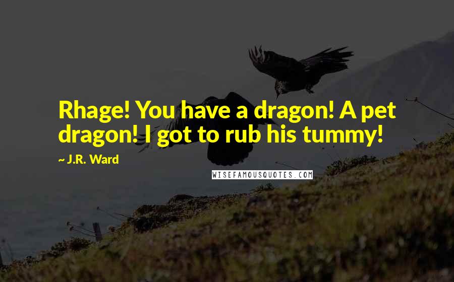 J.R. Ward Quotes: Rhage! You have a dragon! A pet dragon! I got to rub his tummy!