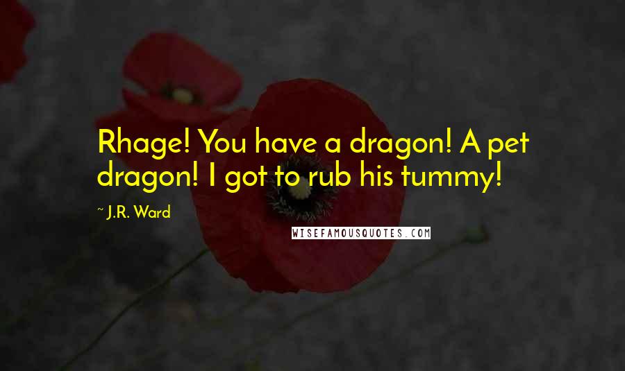 J.R. Ward Quotes: Rhage! You have a dragon! A pet dragon! I got to rub his tummy!