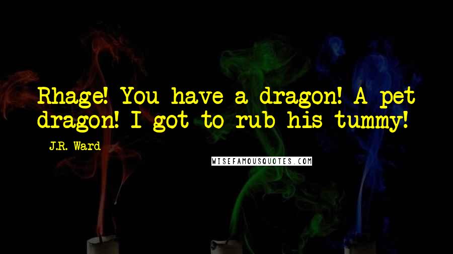 J.R. Ward Quotes: Rhage! You have a dragon! A pet dragon! I got to rub his tummy!