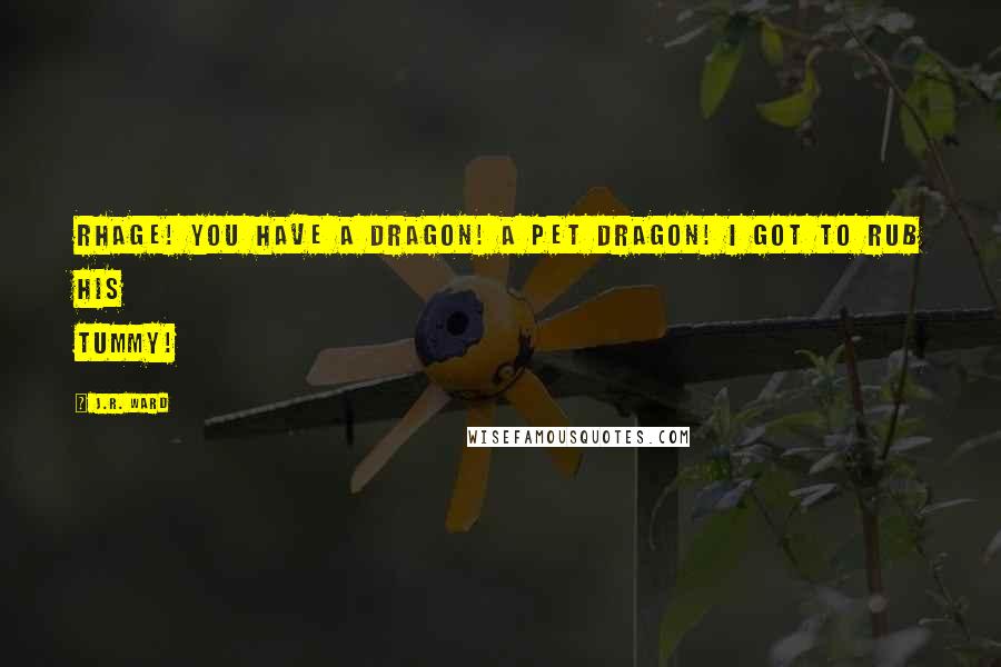 J.R. Ward Quotes: Rhage! You have a dragon! A pet dragon! I got to rub his tummy!