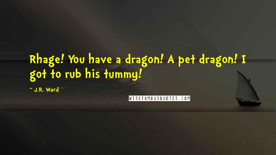 J.R. Ward Quotes: Rhage! You have a dragon! A pet dragon! I got to rub his tummy!