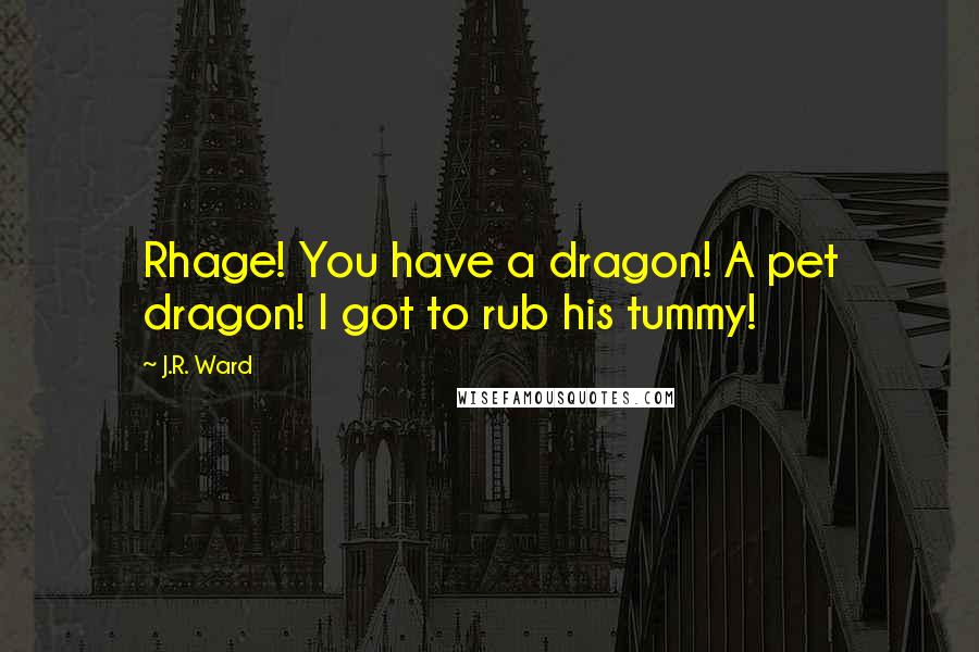 J.R. Ward Quotes: Rhage! You have a dragon! A pet dragon! I got to rub his tummy!