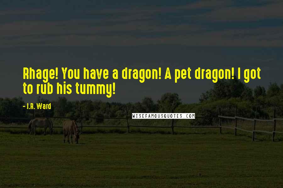 J.R. Ward Quotes: Rhage! You have a dragon! A pet dragon! I got to rub his tummy!
