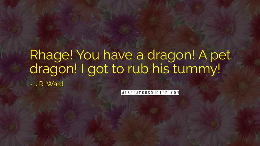 J.R. Ward Quotes: Rhage! You have a dragon! A pet dragon! I got to rub his tummy!