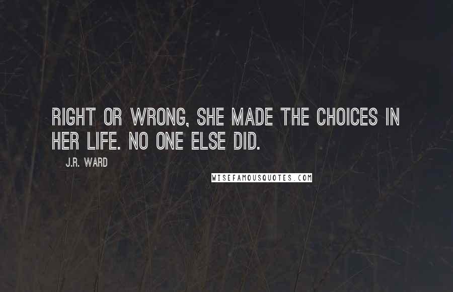 J.R. Ward Quotes: Right or wrong, she made the choices in her life. No one else did.