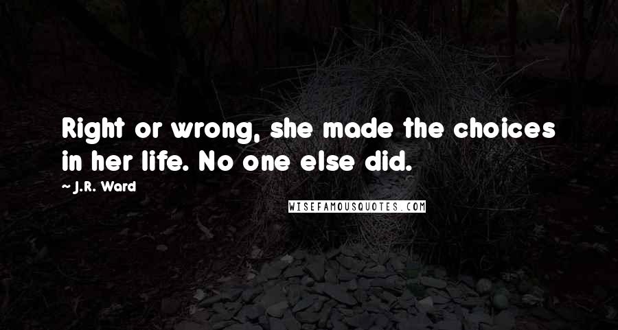 J.R. Ward Quotes: Right or wrong, she made the choices in her life. No one else did.