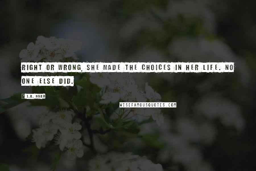 J.R. Ward Quotes: Right or wrong, she made the choices in her life. No one else did.