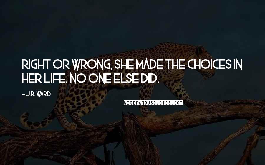 J.R. Ward Quotes: Right or wrong, she made the choices in her life. No one else did.