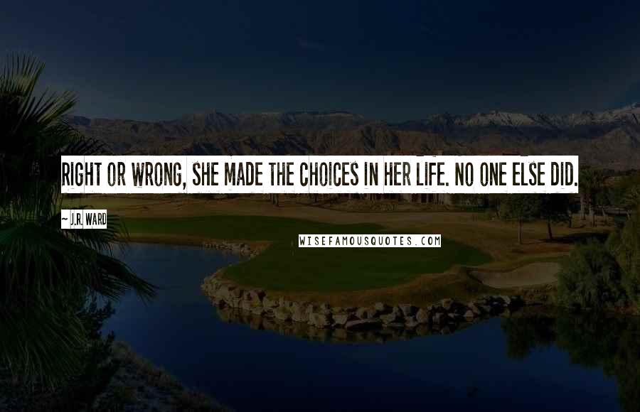 J.R. Ward Quotes: Right or wrong, she made the choices in her life. No one else did.