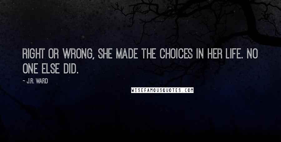 J.R. Ward Quotes: Right or wrong, she made the choices in her life. No one else did.