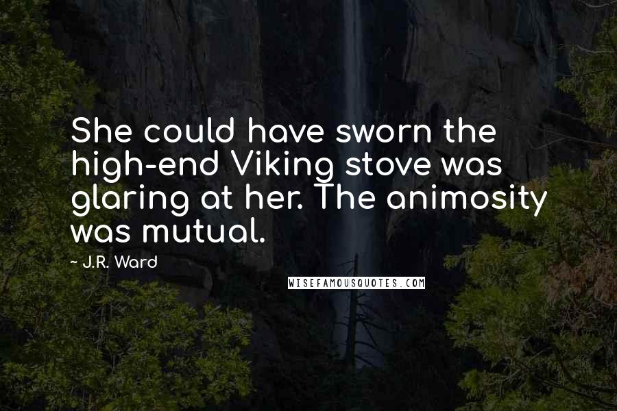 J.R. Ward Quotes: She could have sworn the high-end Viking stove was glaring at her. The animosity was mutual.