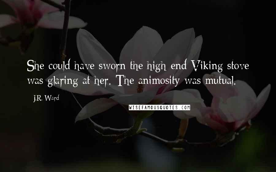 J.R. Ward Quotes: She could have sworn the high-end Viking stove was glaring at her. The animosity was mutual.
