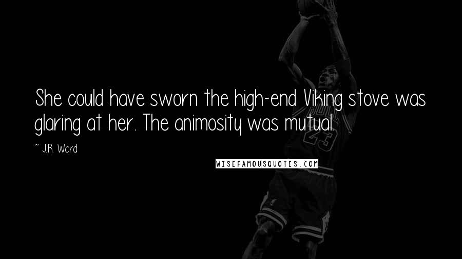 J.R. Ward Quotes: She could have sworn the high-end Viking stove was glaring at her. The animosity was mutual.