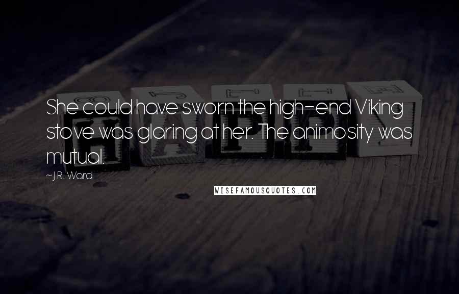 J.R. Ward Quotes: She could have sworn the high-end Viking stove was glaring at her. The animosity was mutual.