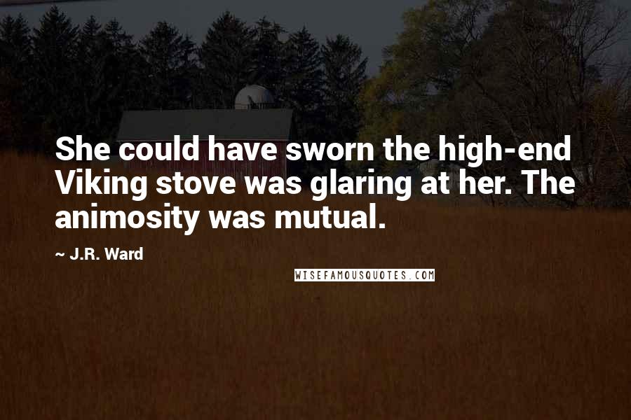 J.R. Ward Quotes: She could have sworn the high-end Viking stove was glaring at her. The animosity was mutual.