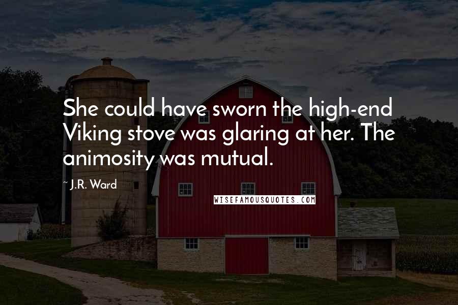 J.R. Ward Quotes: She could have sworn the high-end Viking stove was glaring at her. The animosity was mutual.