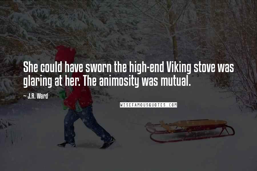 J.R. Ward Quotes: She could have sworn the high-end Viking stove was glaring at her. The animosity was mutual.