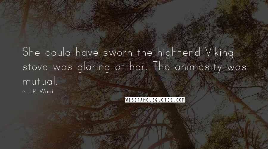 J.R. Ward Quotes: She could have sworn the high-end Viking stove was glaring at her. The animosity was mutual.