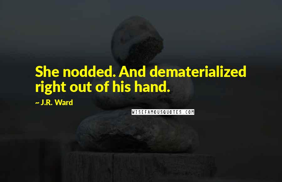 J.R. Ward Quotes: She nodded. And dematerialized right out of his hand.