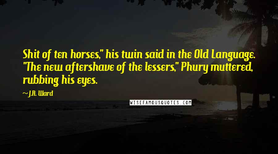 J.R. Ward Quotes: Shit of ten horses," his twin said in the Old Language. "The new aftershave of the lessers," Phury muttered, rubbing his eyes.