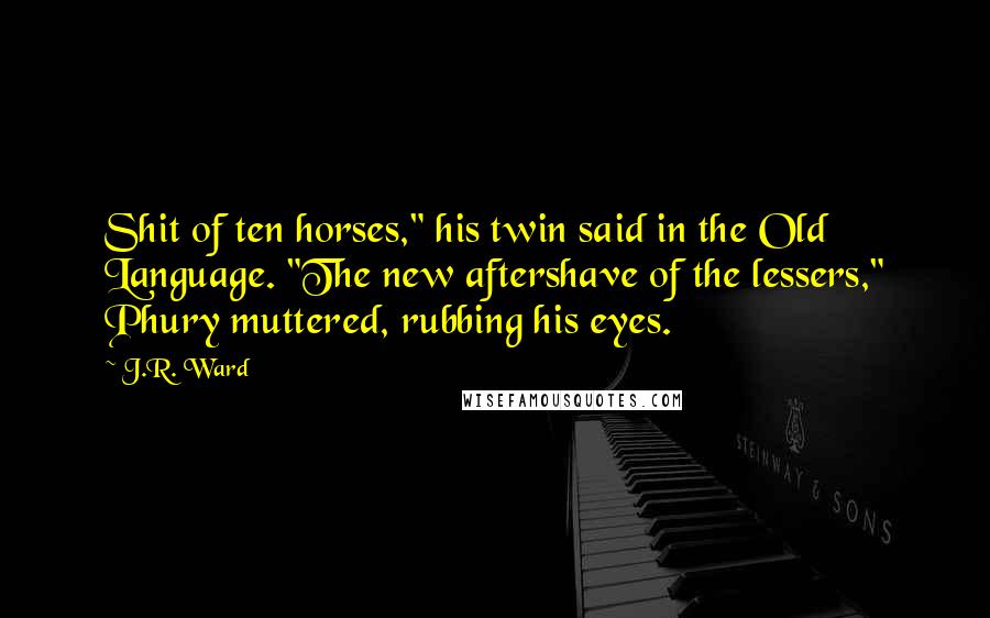 J.R. Ward Quotes: Shit of ten horses," his twin said in the Old Language. "The new aftershave of the lessers," Phury muttered, rubbing his eyes.