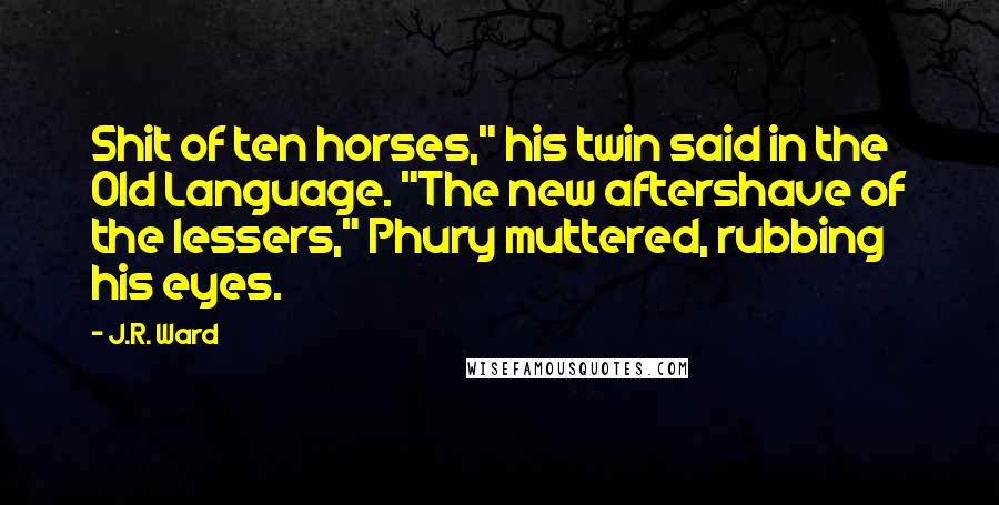 J.R. Ward Quotes: Shit of ten horses," his twin said in the Old Language. "The new aftershave of the lessers," Phury muttered, rubbing his eyes.