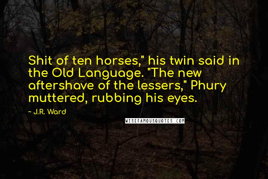 J.R. Ward Quotes: Shit of ten horses," his twin said in the Old Language. "The new aftershave of the lessers," Phury muttered, rubbing his eyes.