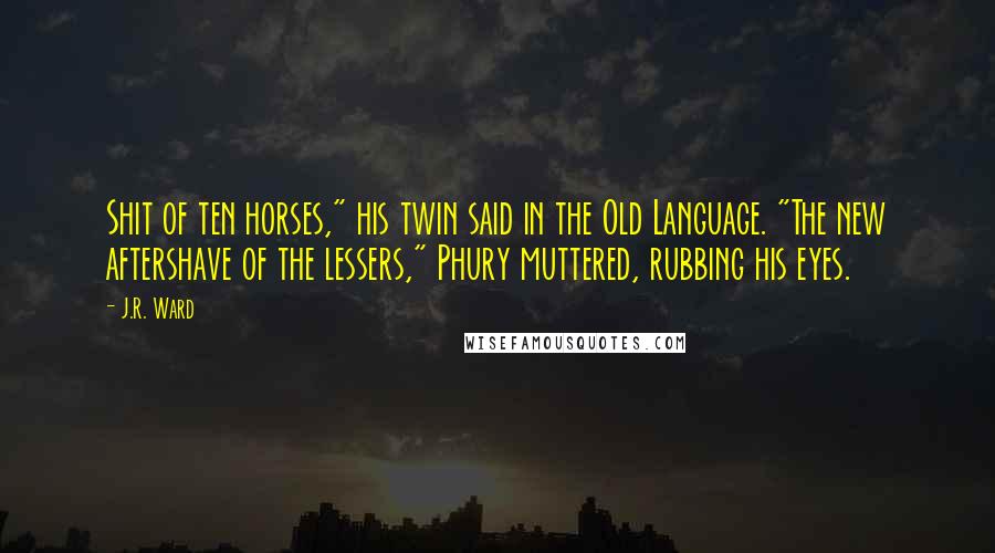 J.R. Ward Quotes: Shit of ten horses," his twin said in the Old Language. "The new aftershave of the lessers," Phury muttered, rubbing his eyes.