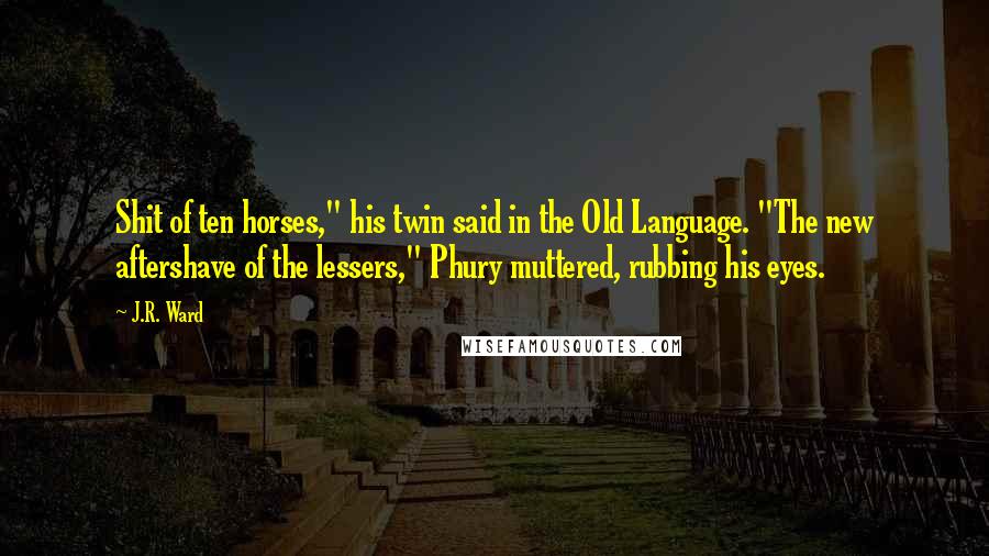 J.R. Ward Quotes: Shit of ten horses," his twin said in the Old Language. "The new aftershave of the lessers," Phury muttered, rubbing his eyes.