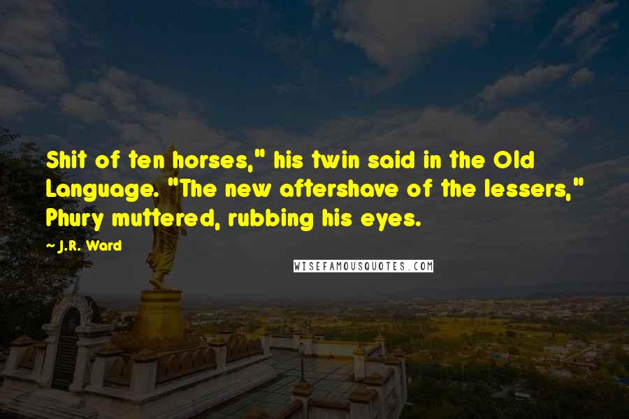 J.R. Ward Quotes: Shit of ten horses," his twin said in the Old Language. "The new aftershave of the lessers," Phury muttered, rubbing his eyes.