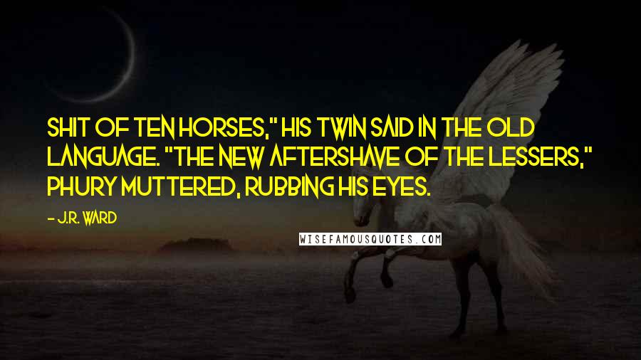 J.R. Ward Quotes: Shit of ten horses," his twin said in the Old Language. "The new aftershave of the lessers," Phury muttered, rubbing his eyes.