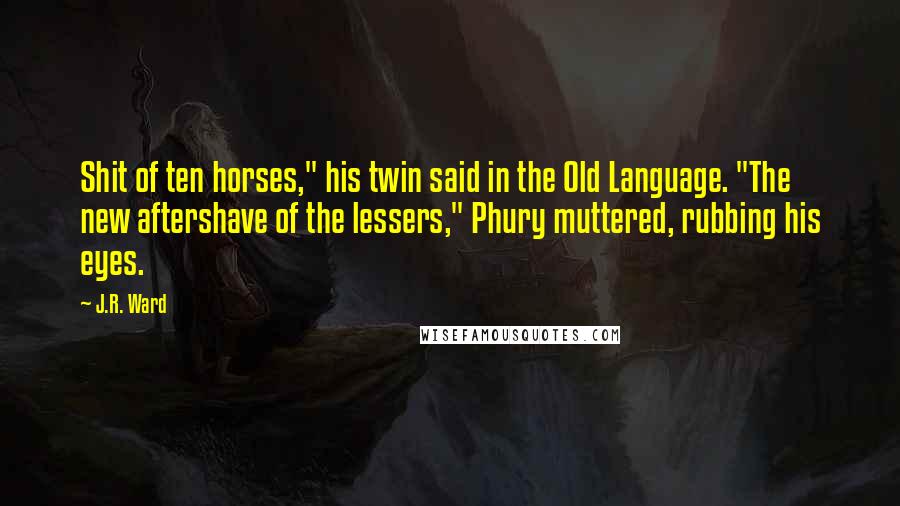 J.R. Ward Quotes: Shit of ten horses," his twin said in the Old Language. "The new aftershave of the lessers," Phury muttered, rubbing his eyes.